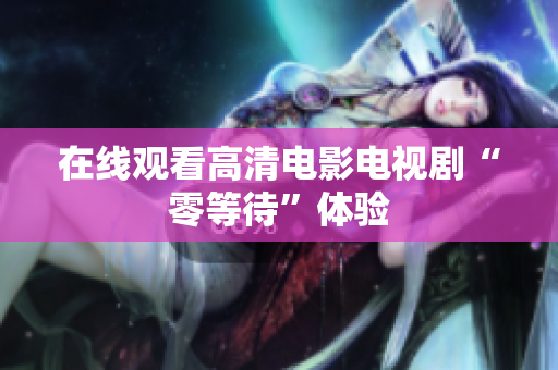 在线观看高清电影电视剧“零等待”体验