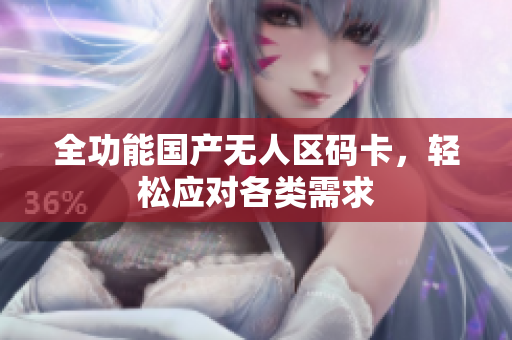 全功能国产无人区码卡，轻松应对各类需求