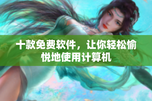 十款免费软件，让你轻松愉悦地使用计算机