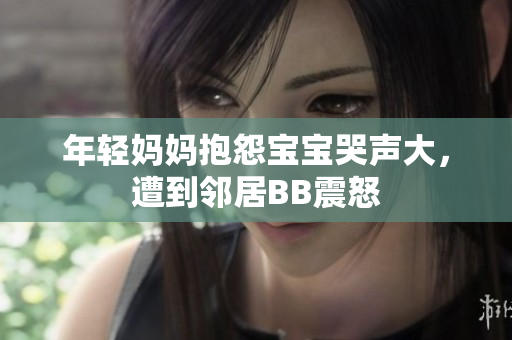 年轻妈妈抱怨宝宝哭声大，遭到邻居BB震怒