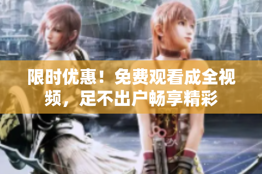 限时优惠！免费观看成全视频，足不出户畅享精彩