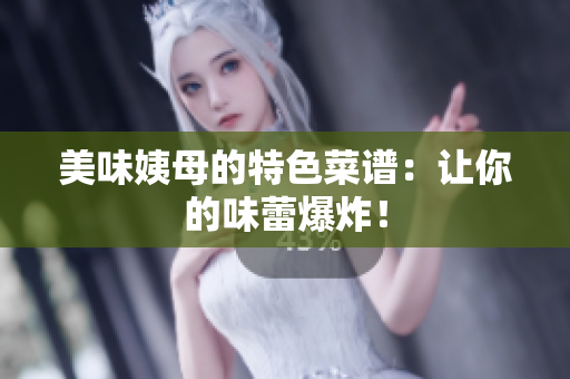 美味姨母的特色菜谱：让你的味蕾爆炸！