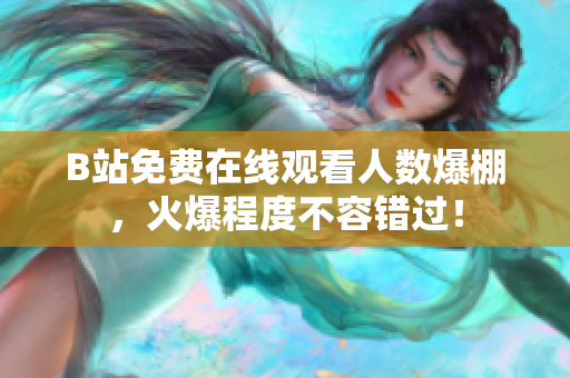 B站免费在线观看人数爆棚，火爆程度不容错过！