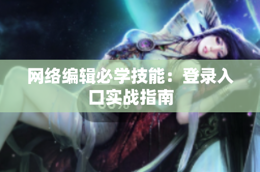 网络编辑必学技能：登录入口实战指南
