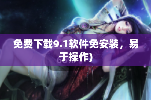 免费下载9.1软件免安装，易于操作)