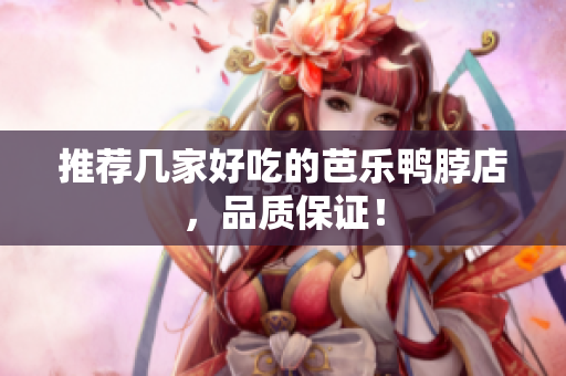 推荐几家好吃的芭乐鸭脖店，品质保证！