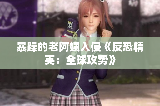 暴躁的老阿姨入侵《反恐精英：全球攻势》