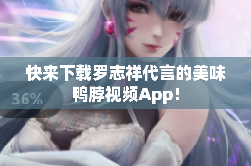 快来下载罗志祥代言的美味鸭脖视频App！
