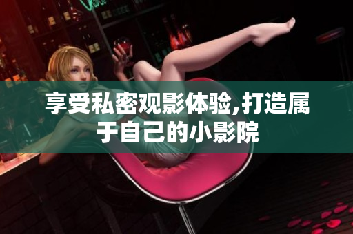 享受私密观影体验,打造属于自己的小影院