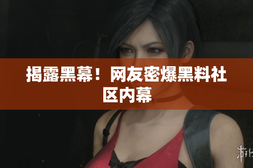 揭露黑幕！网友密爆黑料社区内幕