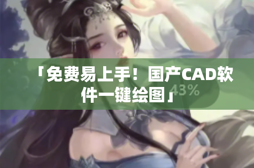 「免费易上手！国产CAD软件一键绘图」