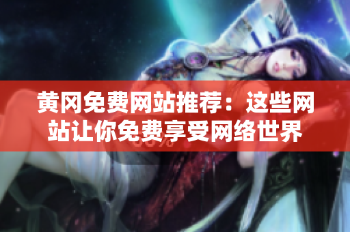 黄冈免费网站推荐：这些网站让你免费享受网络世界