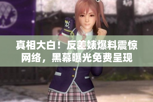 真相大白！反差婊爆料震惊网络，黑幕曝光免费呈现