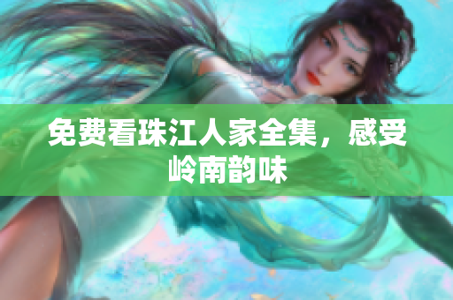免费看珠江人家全集，感受岭南韵味