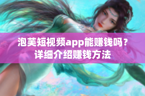 泡芙短视频app能赚钱吗？详细介绍赚钱方法