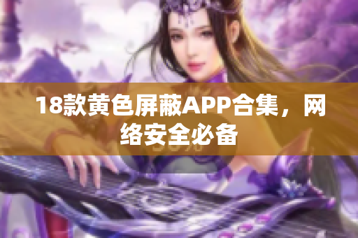 18款黄色屏蔽APP合集，网络安全必备