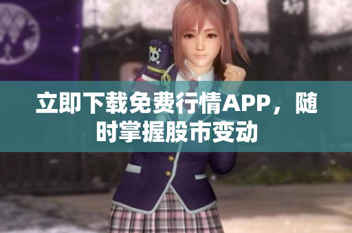 立即下载免费行情APP，随时掌握股市变动