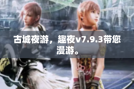 古城夜游，趣夜v7.9.3带您漫游。