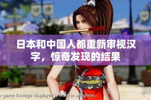 日本和中国人都重新审视汉字，惊奇发现的结果