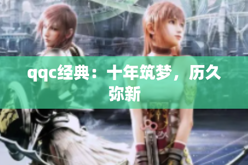qqc经典：十年筑梦，历久弥新
