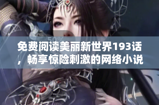 免费阅读美丽新世界193话，畅享惊险刺激的网络小说世界