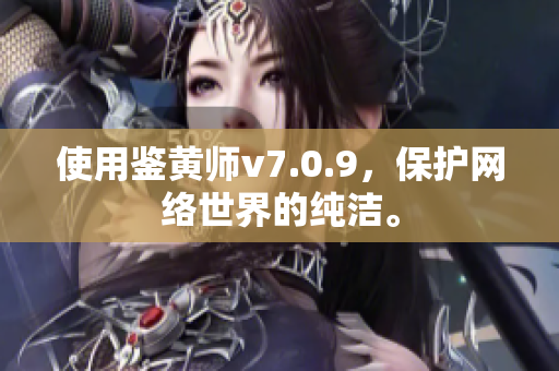 使用鉴黄师v7.0.9，保护网络世界的纯洁。