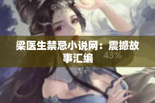 梁医生禁忌小说网：震撼故事汇编
