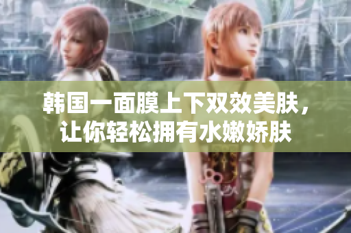 韩国一面膜上下双效美肤，让你轻松拥有水嫩娇肤