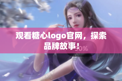 观看糖心logo官网，探索品牌故事！