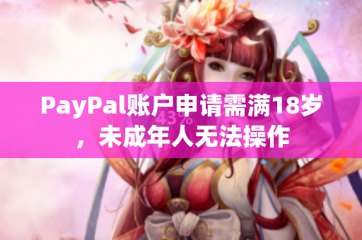 PayPal账户申请需满18岁，未成年人无法操作