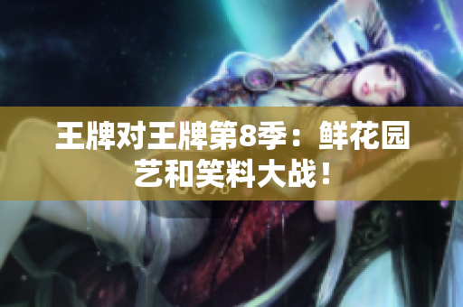 王牌对王牌第8季：鲜花园艺和笑料大战！