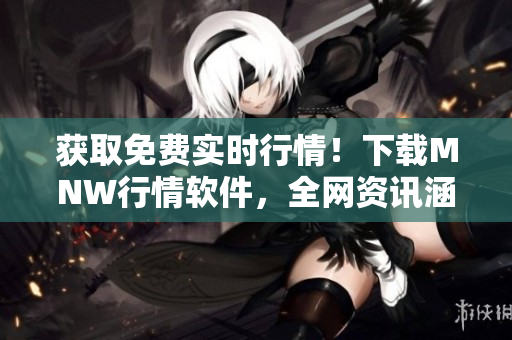 获取免费实时行情！下载MNW行情软件，全网资讯涵盖，快速稳定。
