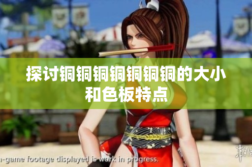 探讨铜铜铜铜铜铜铜的大小和色板特点