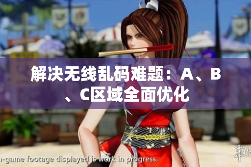 解决无线乱码难题：A、B、C区域全面优化