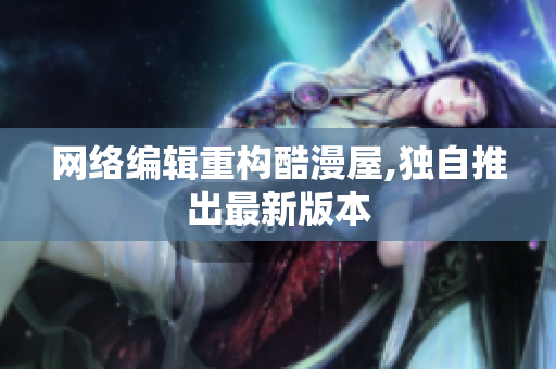 网络编辑重构酷漫屋,独自推出最新版本