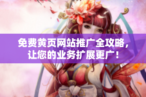 免费黄页网站推广全攻略，让您的业务扩展更广！