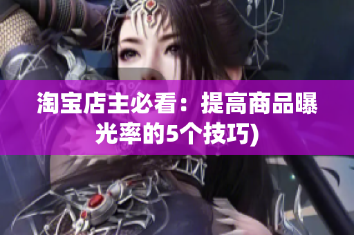 淘宝店主必看：提高商品曝光率的5个技巧)