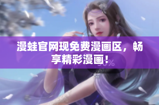 漫蛙官网现免费漫画区，畅享精彩漫画！
