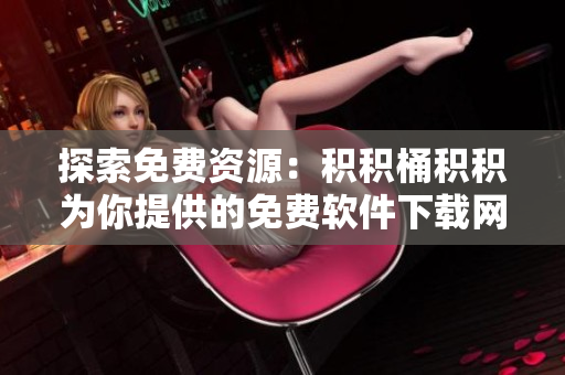 探索免费资源：积积桶积积为你提供的免费软件下载网站