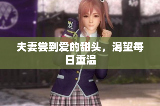 夫妻尝到爱的甜头，渴望每日重温