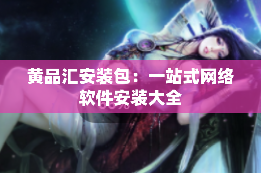 黄品汇安装包：一站式网络软件安装大全
