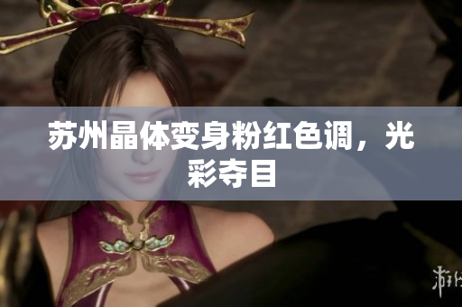 苏州晶体变身粉红色调，光彩夺目