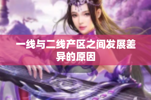 一线与二线产区之间发展差异的原因