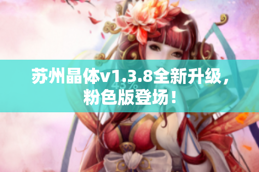 苏州晶体v1.3.8全新升级，粉色版登场！