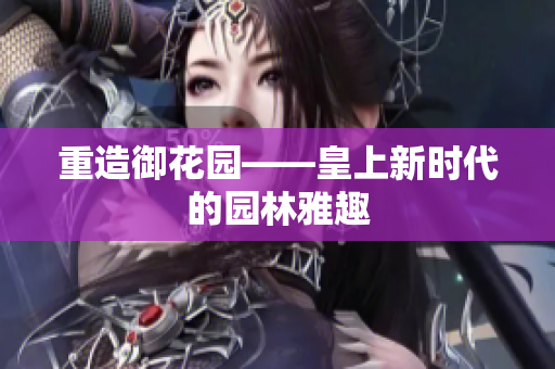 重造御花园——皇上新时代的园林雅趣