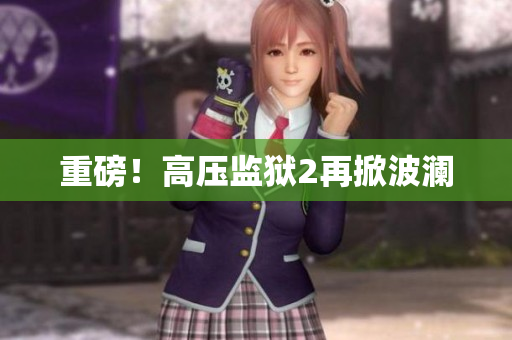 重磅！高压监狱2再掀波澜