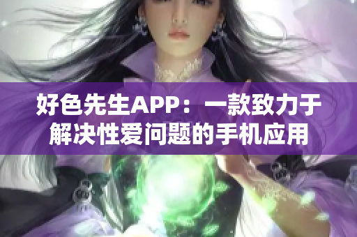 好色先生APP：一款致力于解决性爱问题的手机应用