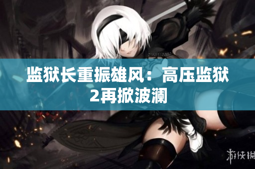 监狱长重振雄风：高压监狱2再掀波澜
