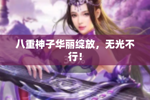 八重神子华丽绽放，无光不行！