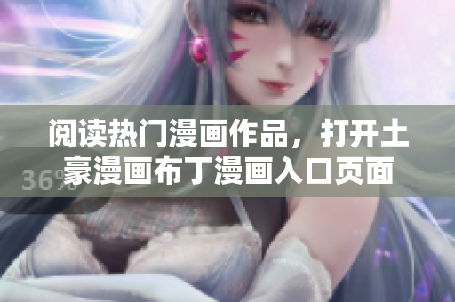 阅读热门漫画作品，打开土豪漫画布丁漫画入口页面